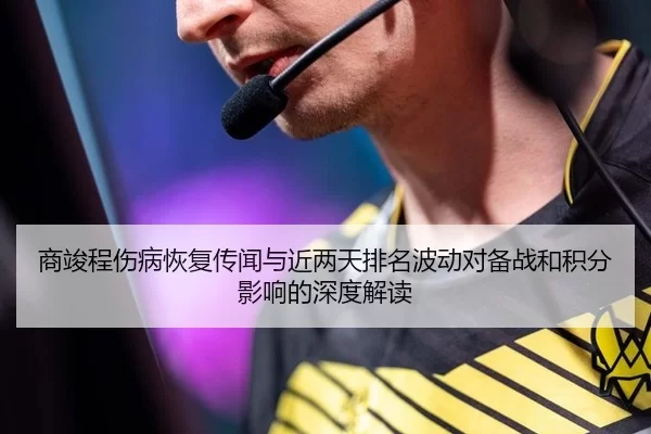 商竣程伤病恢复传闻与近两天排名波动对备战和积分影响的深度解读