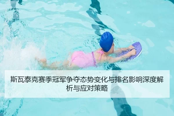 斯瓦泰克赛季冠军争夺态势变化与排名影响深度解析与应对策略
