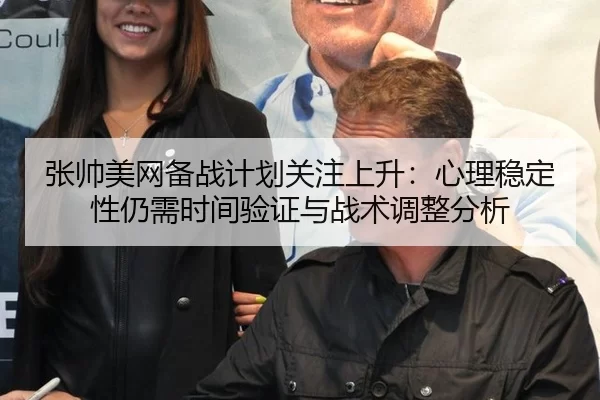 张帅美网备战计划关注上升：心理稳定性仍需时间验证与战术调整分析