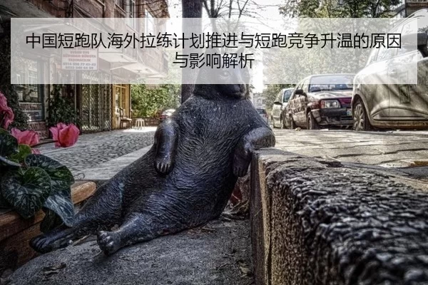 中国短跑队海外拉练计划推进与短跑竞争升温的原因与影响解析